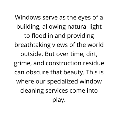 Windows serve as the eyes of a building allowing natural light to flood in and providing breathtaking views of the world outside But over time dirt grime and construction residue can obscure that beauty This is where our specialized window cleaning services come into play